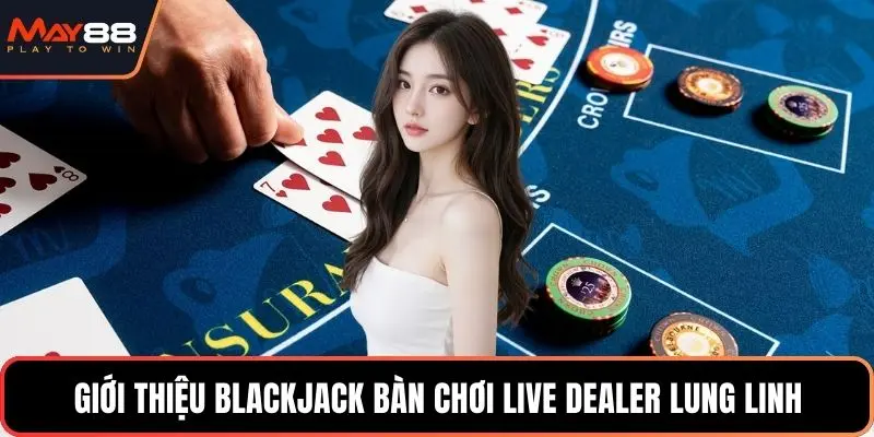 Giới thiệu Blackjack bàn chơi live dealer lung linh