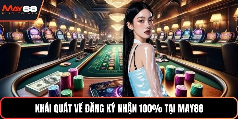 Khái quát về đăng ký nhận 100% tại May88