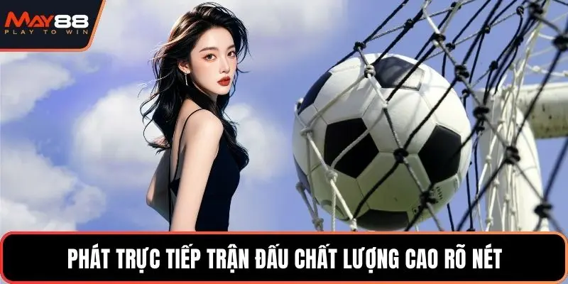 Phát trực tiếp trận đấu chất lượng cao rõ nét