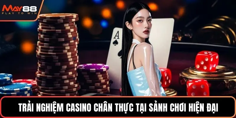 Trải nghiệm Casino chân thực tại sảnh chơi hiện đại